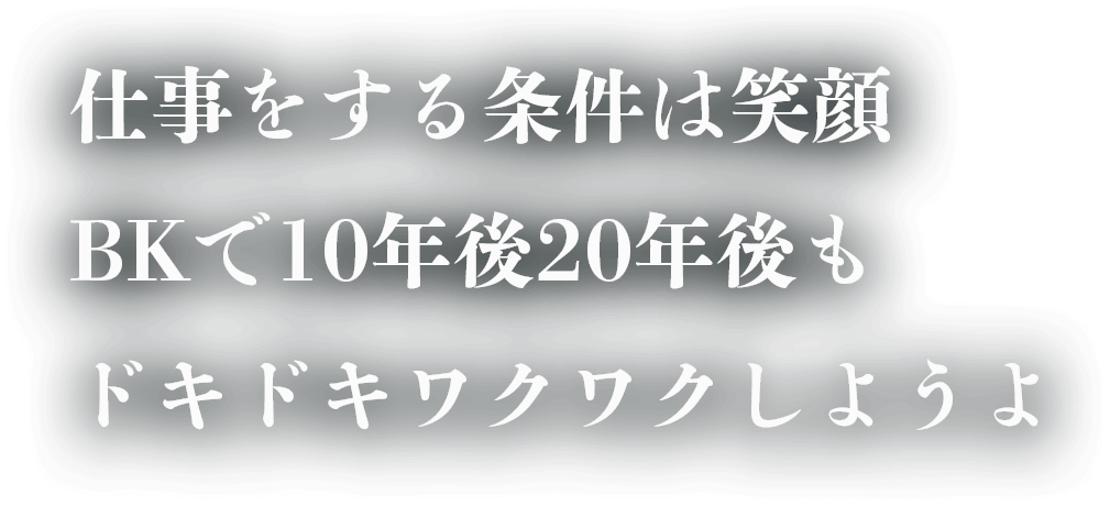 仕事をする条件は笑顔 BKで10年後20年後もドキドキワクワクしようよ