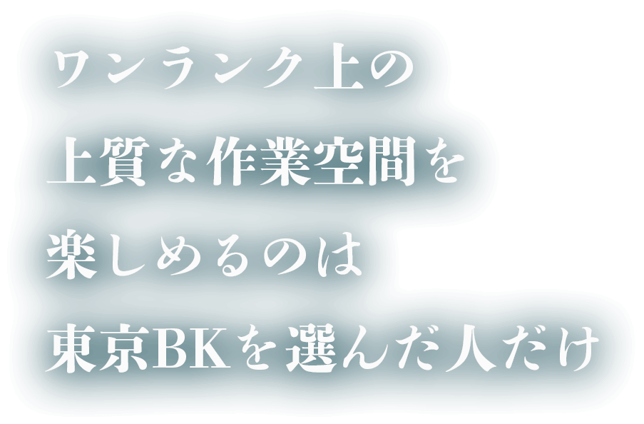 ワンランク上の上質な作業空間を楽しめるのは東京BKを選んだ人だけ